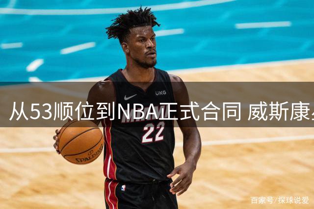 从53顺位到NBA正式合同 威斯康星射手通杰完成逆袭之路
