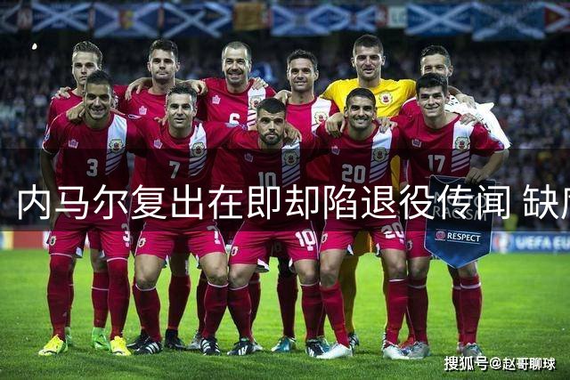 内马尔复出在即却陷退役传闻 缺席关键赛事现身扑克赛场引热议