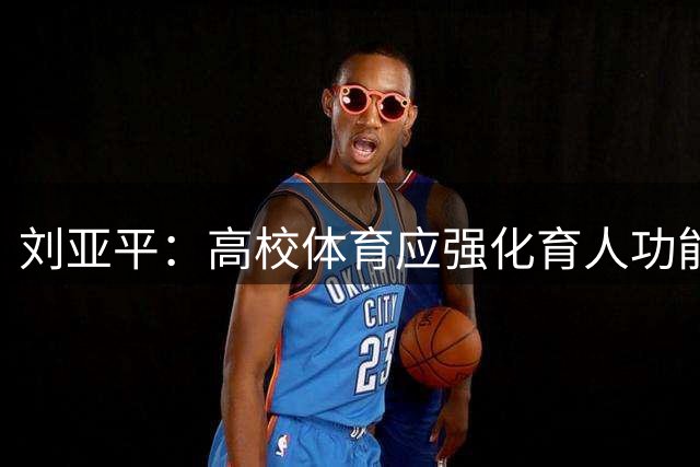 刘亚平：高校体育应强化育人功能