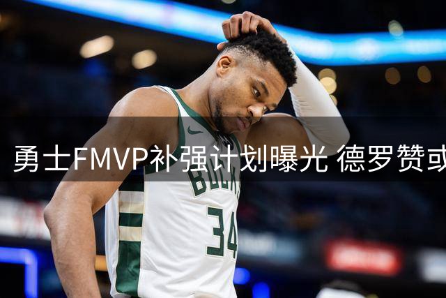勇士FMVP补强计划曝光 德罗赞或成库里新王牌搭档