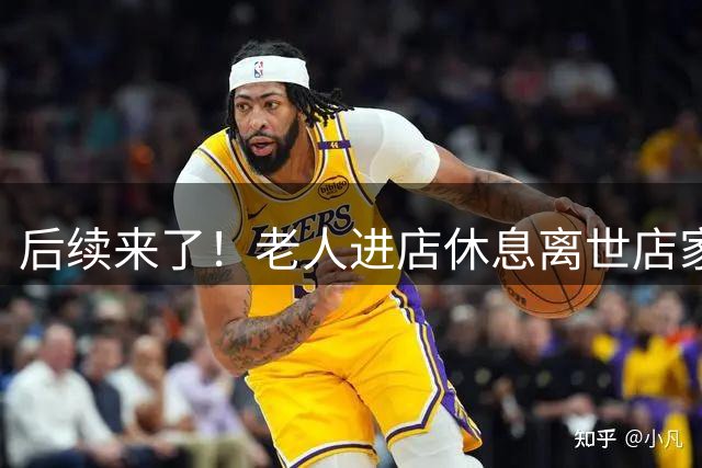 后续来了！老人进店休息离世店家帮扶遭索赔10万，网友评论亮了