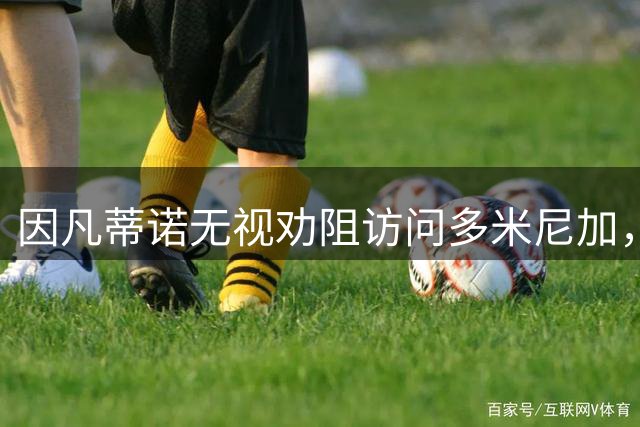 因凡蒂诺无视劝阻访问多米尼加，双方矛盾升级