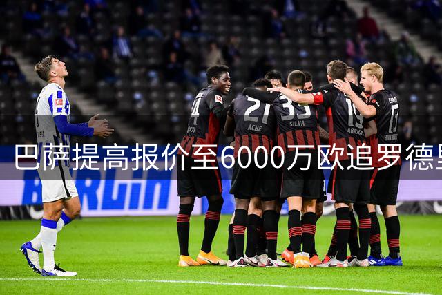 巴萨提高报价至6000万欧追罗德里 交易有望近期达成