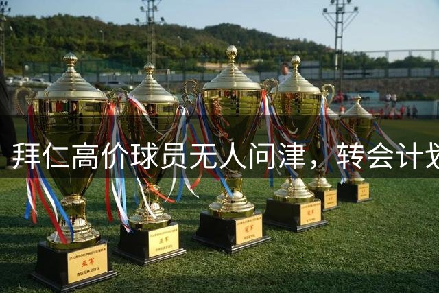 拜仁高价球员无人问津，转会计划遇阻