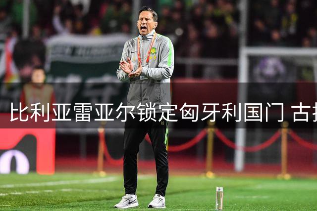 比利亚雷亚尔锁定匈牙利国门 古拉西奇转会进入倒计时