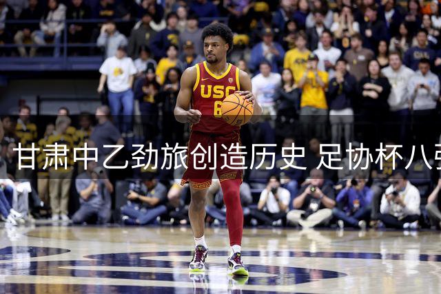 甘肃中乙劲旅创造历史 足协杯八强战虽败犹荣