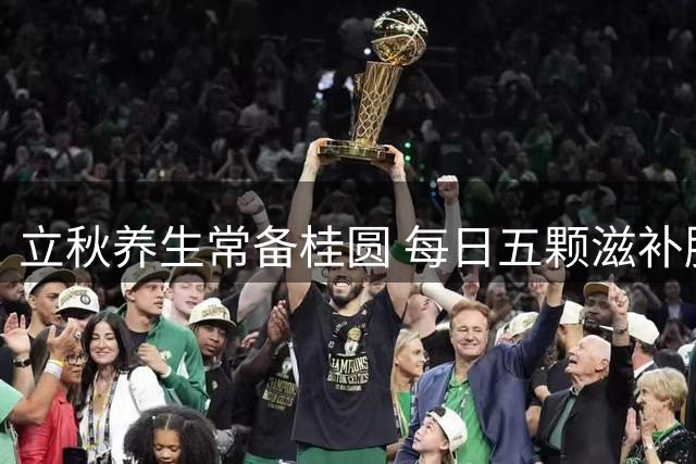 立秋养生常备桂圆 每日五颗滋补胜过鸡汤