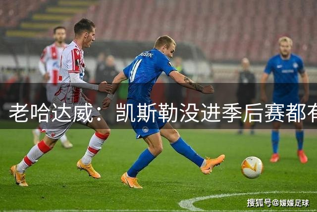 老哈达威：凯斯勒没进季后赛都有大合同 活塞给杜伦钱吧