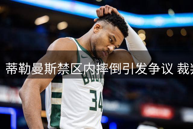 蒂勒曼斯禁区内摔倒引发争议 裁判未予判罚点球