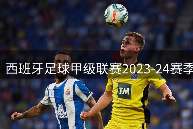 西班牙足球甲级联赛2023-24赛季即将开战 咪咕视频独家转播
