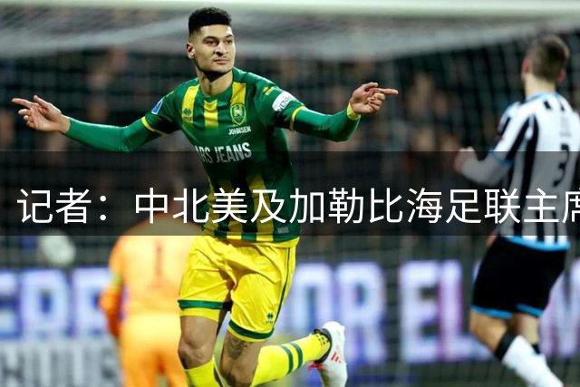 记者：中北美及加勒比海足联主席蒙塔利亚尼成FIFA新主席热门