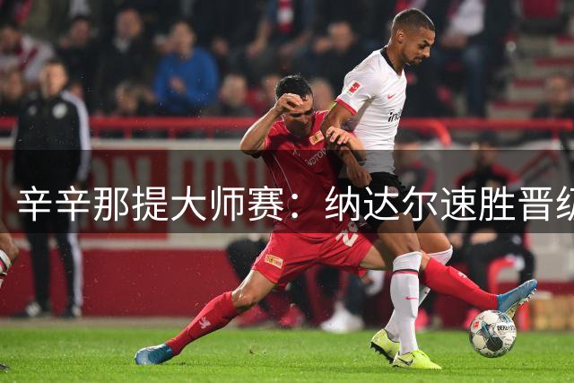 辛辛那提大师赛：纳达尔速胜晋级 兹维列夫苦战过关