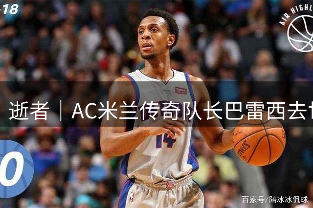 逝者｜AC米兰传奇队长巴雷西去世，他是“一人一城”的杰出代表