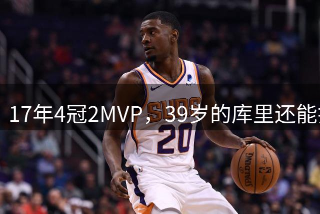 17年4冠2MVP，39岁的库里还能打几年？