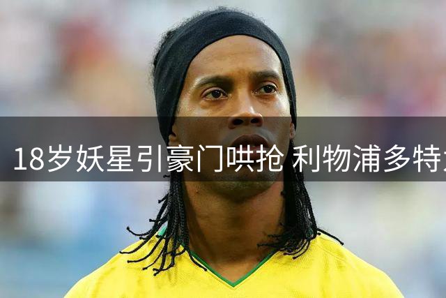 18岁妖星引豪门哄抢 利物浦多特为何成为姆巴耶首选