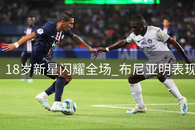 18岁新星闪耀全场 布尼亚明表现碾压国脚水准