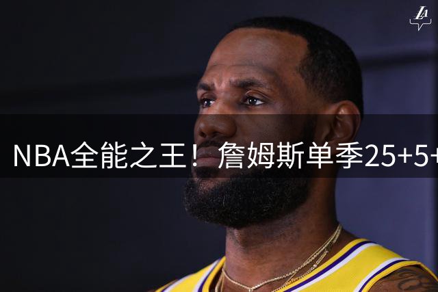 NBA全能之王！詹姆斯单季25+5+5次数遥遥领先