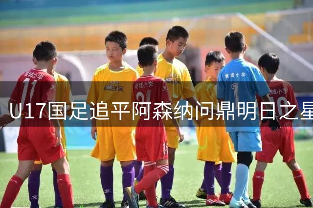 U17国足追平阿森纳问鼎明日之星杯 青岛三小将闪耀赛场